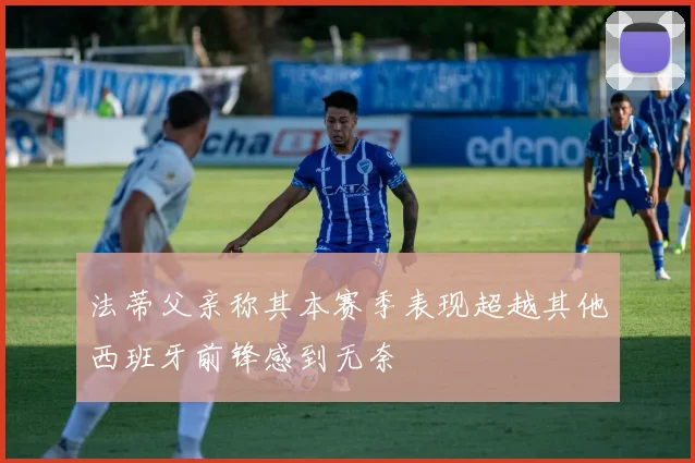 法蒂父亲称其本赛季表现超越其他西班牙前锋感到无奈