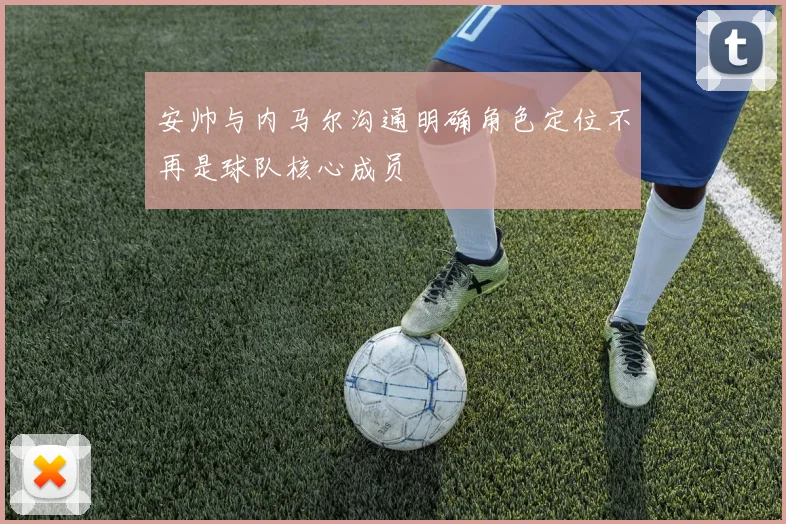 安帅与内马尔沟通明确角色定位不再是球队核心成员