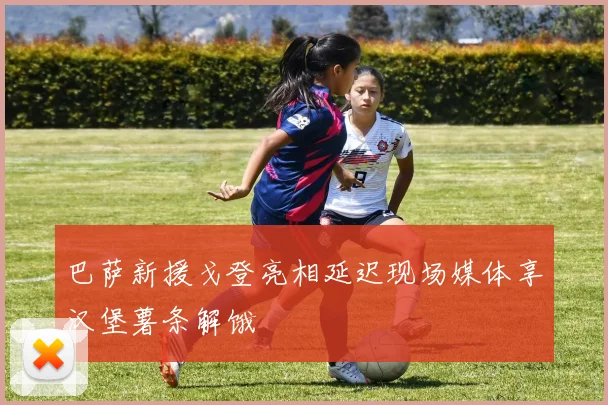 巴萨新援戈登亮相延迟现场媒体享汉堡薯条解饿