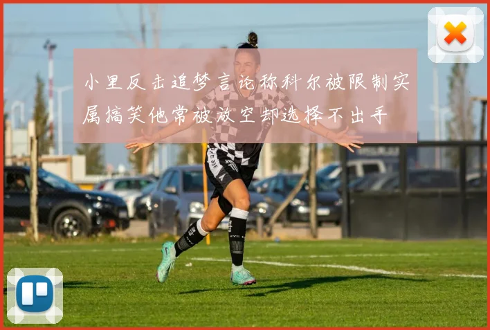 小里反击追梦言论称科尔被限制实属搞笑他常被放空却选择不出手