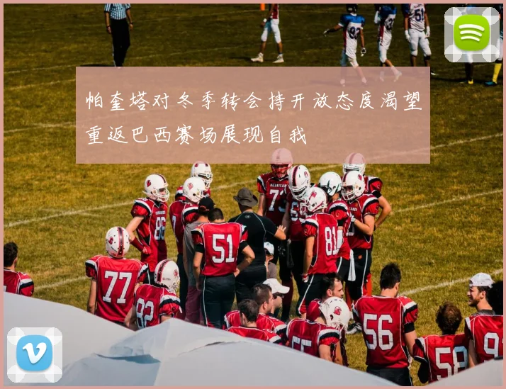 帕奎塔对冬季转会持开放态度渴望重返巴西赛场展现自我