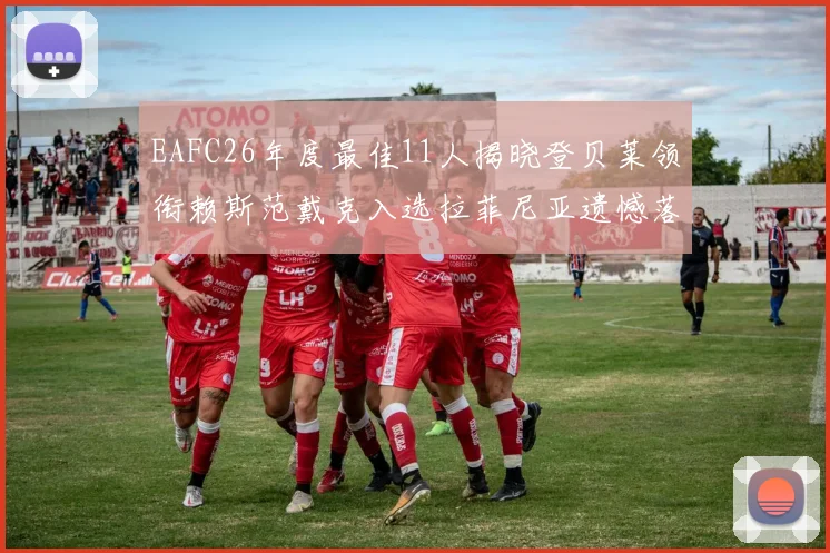 EAFC26年度最佳11人揭晓登贝莱领衔赖斯范戴克入选拉菲尼亚遗憾落选