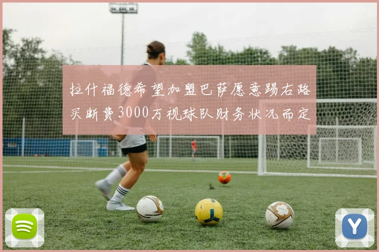 拉什福德希望加盟巴萨愿意踢右路买断费3000万视球队财务状况而定