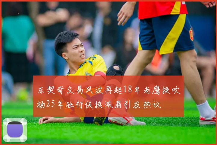 东契奇交易风波再起18年老鹰换吹杨25年独行侠换浓眉引发热议