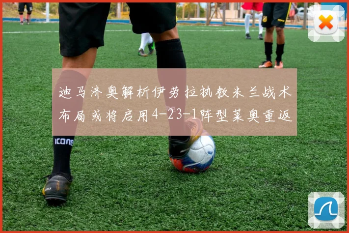 迪马济奥解析伊劳拉执教米兰战术布局或将启用4-23-1阵型莱奥重返左边锋位置