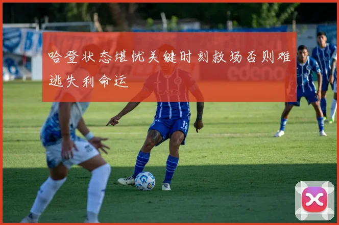 哈登状态堪忧关键时刻救场否则难逃失利命运
