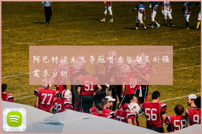 阿巴特谈米兰争冠潜力与都灵补强需求分析